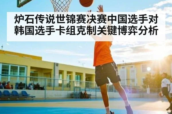 炉石传说世锦赛决赛中国选手对韩国选手卡组克制关键博弈分析